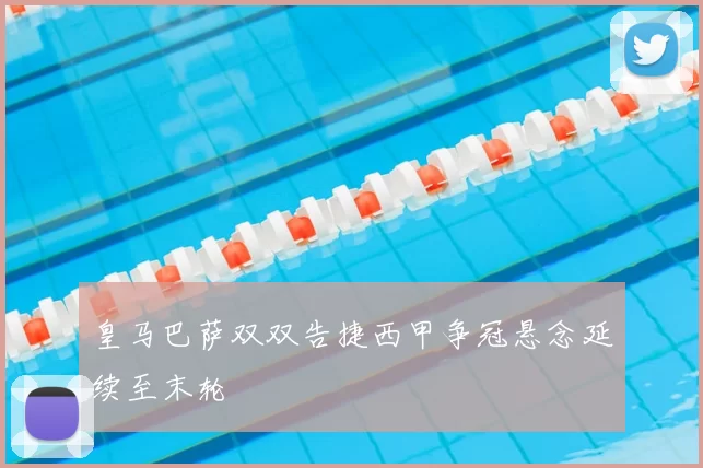 皇马巴萨双双告捷西甲争冠悬念延续至末轮