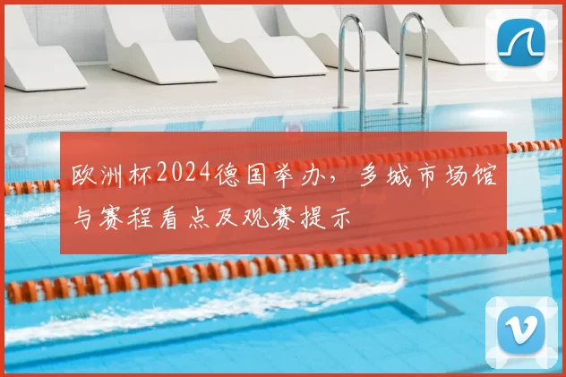 欧洲杯2024德国举办，多城市场馆与赛程看点及观赛提示