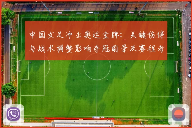 中国女足冲击奥运金牌:关键伤停与战术调整影响夺冠前景及赛程考验