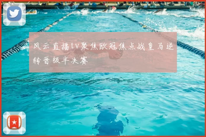 风云直播tv聚焦欧冠焦点战皇马逆转晋级半决赛
