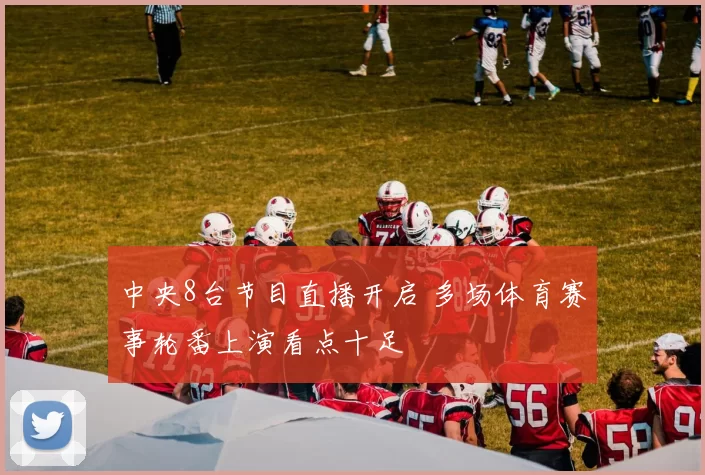 中央8台节目直播开启 多场体育赛事轮番上演看点十足