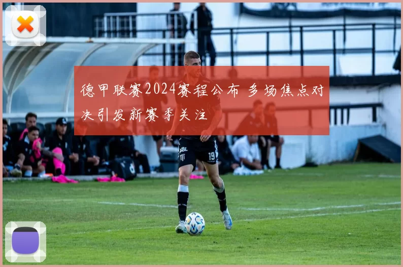 德甲联赛2024赛程公布 多场焦点对决引发新赛季关注