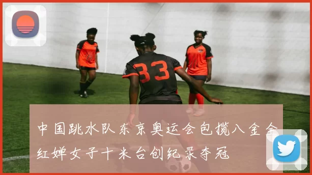 中国跳水队东京奥运会包揽八金全红婵女子十米台创纪录夺冠