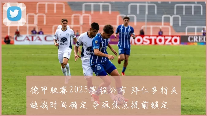 德甲联赛2025赛程公布 拜仁多特关键战时间确定 争冠焦点提前锁定