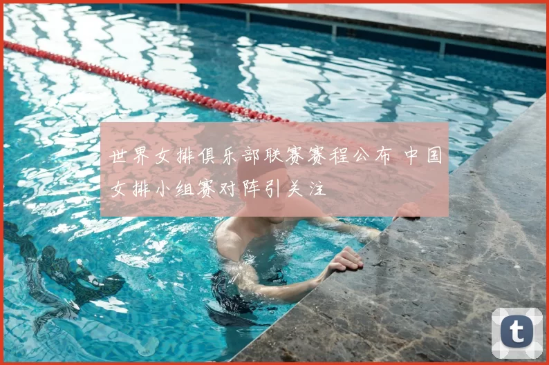 世界女排俱乐部联赛赛程公布 中国女排小组赛对阵引关注
