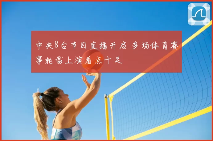 中央8台节目直播开启 多场体育赛事轮番上演看点十足