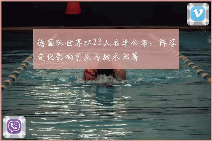 德国队世界杯23人名单公布，阵容变化影响首发与战术部署