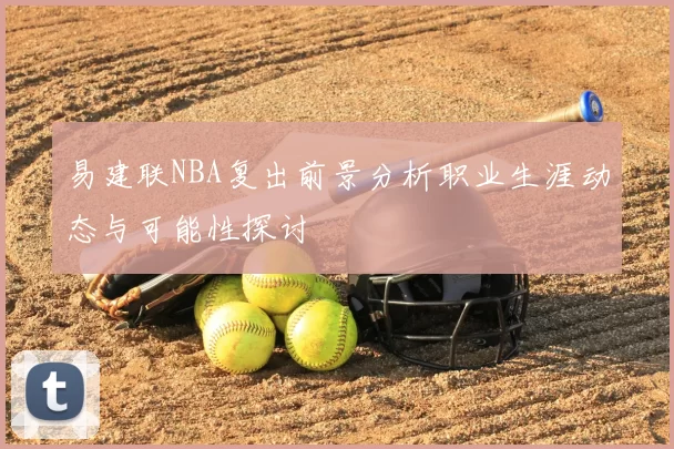 易建联NBA复出前景分析职业生涯动态与可能性探讨