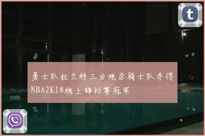 勇士队杜兰特三分绝杀骑士队夺得NBA2K18线上锦标赛冠军