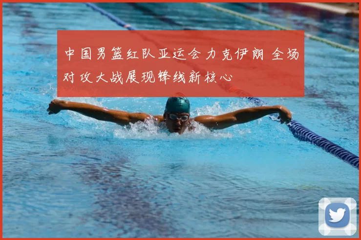 中国男篮红队亚运会力克伊朗 全场对攻大战展现锋线新核心