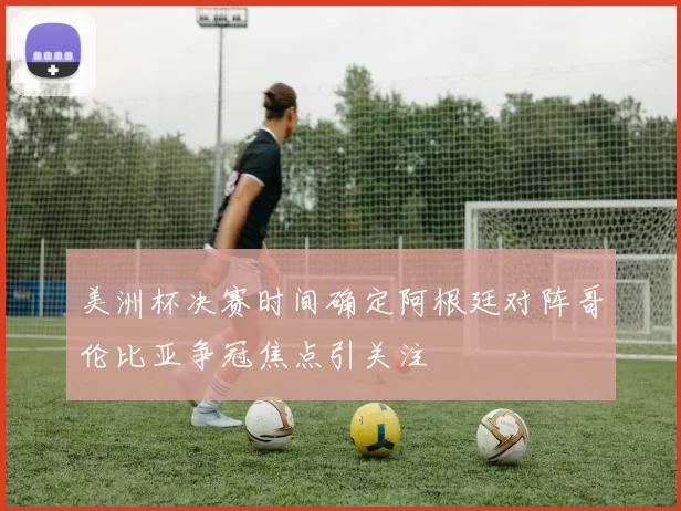 美洲杯决赛时间确定阿根廷对阵哥伦比亚争冠焦点引关注