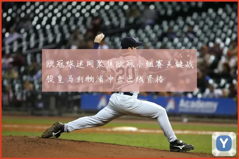 欧冠球迷网聚焦欧冠小组赛关键战役皇马利物浦冲击出线资格