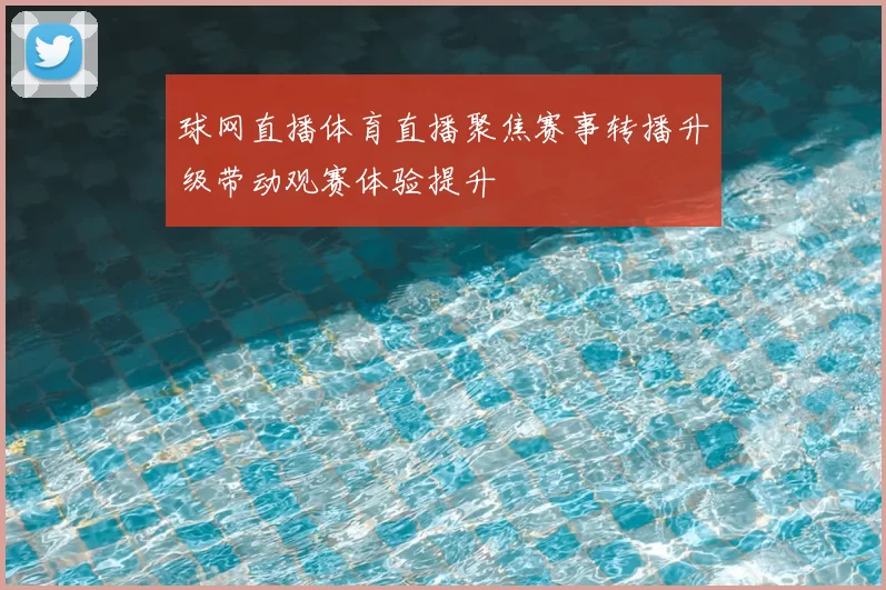 球网直播体育直播聚焦赛事转播升级带动观赛体验提升