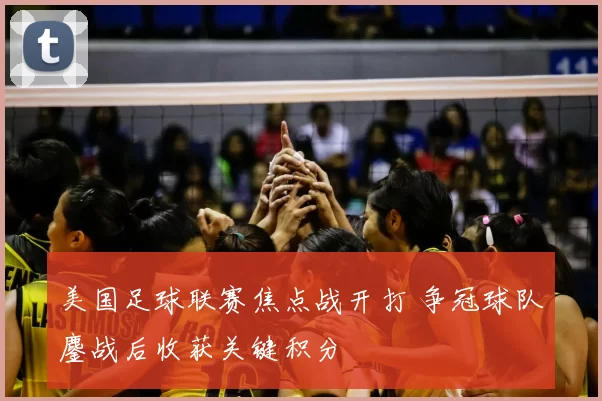 美国足球联赛焦点战开打 争冠球队鏖战后收获关键积分