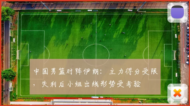 中国男篮对阵伊朗:主力得分受限,失利后小组出线形势受考验