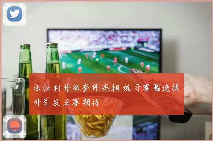 法拉利升级套件亮相 练习赛圈速提升引发正赛期待