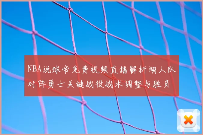 NBA说球帝免费视频直播解析湖人队对阵勇士关键战役战术调整与胜负影响