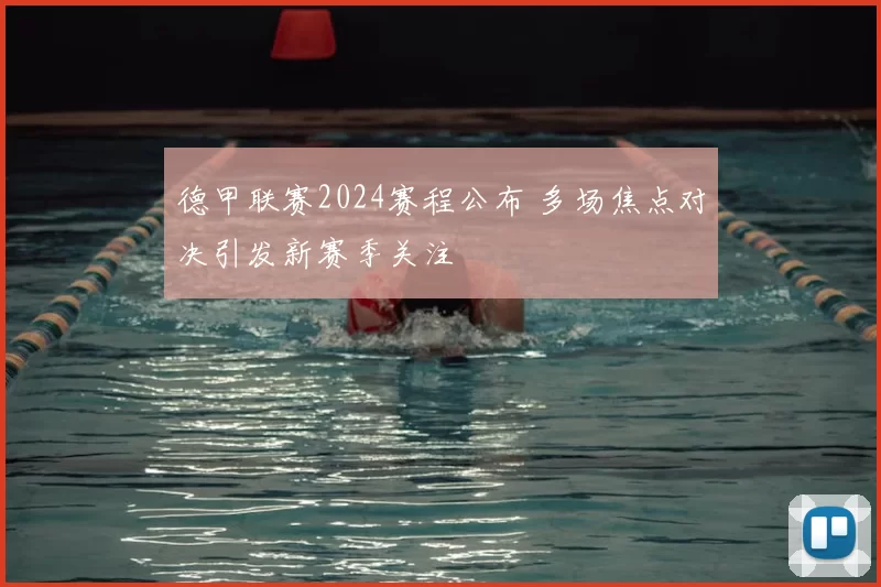 德甲联赛2024赛程公布 多场焦点对决引发新赛季关注