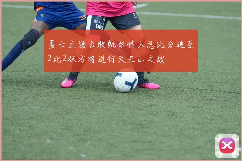 勇士主场击败凯尔特人总比分追至2比2双方将进行天王山之战