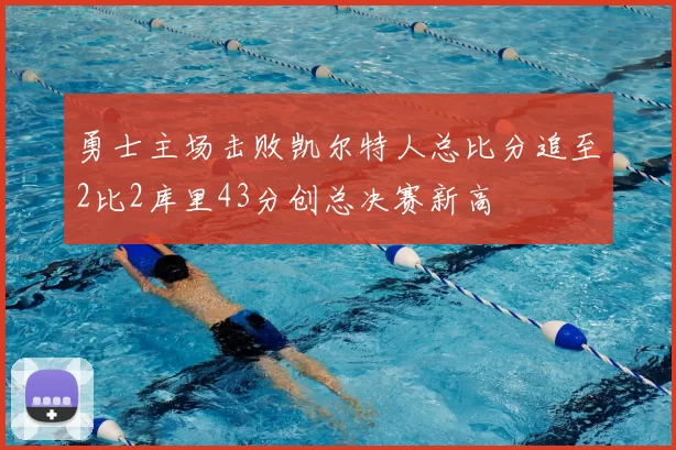 勇士主场击败凯尔特人总比分追至2比2库里43分创总决赛新高