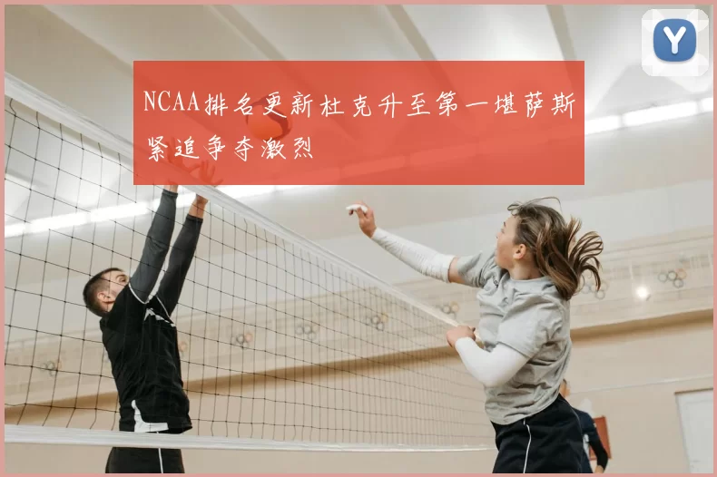 NCAA排名更新杜克升至第一堪萨斯紧追争夺激烈