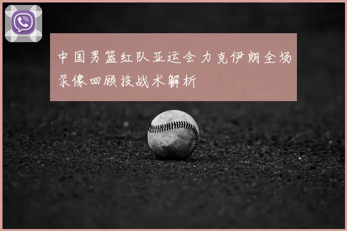 中国男篮红队亚运会力克伊朗全场录像回顾技战术解析