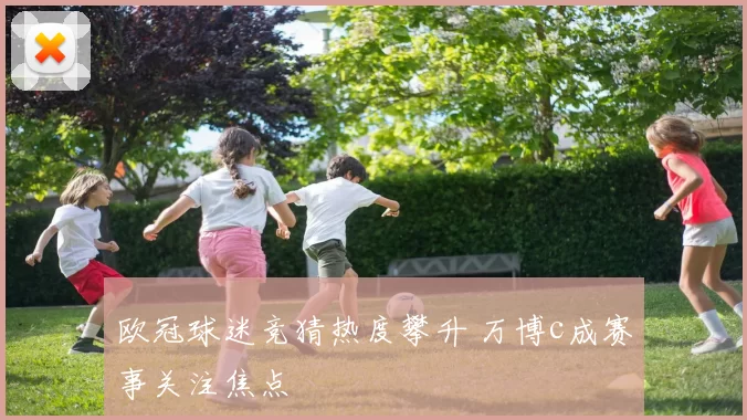 欧冠球迷竞猜热度攀升 万博c成赛事关注焦点