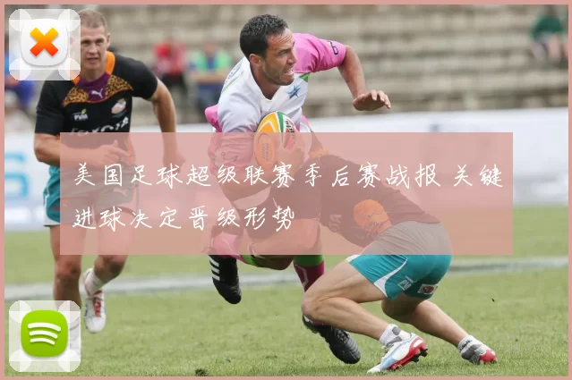 美国足球超级联赛季后赛战报 关键进球决定晋级形势
