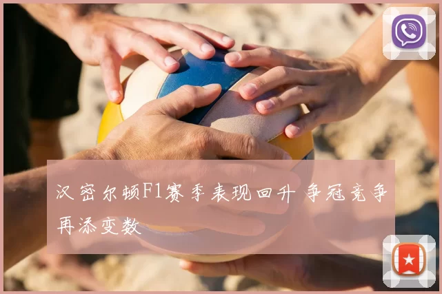 汉密尔顿F1赛季表现回升 争冠竞争再添变数