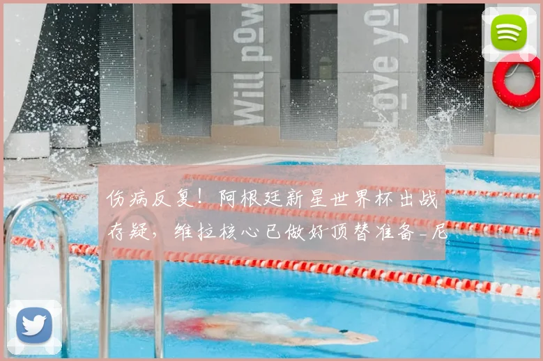 伤病反复！阿根廷新星世界杯出战存疑，维拉核心已做好顶替准备_尼科帕斯_中场_欧冠