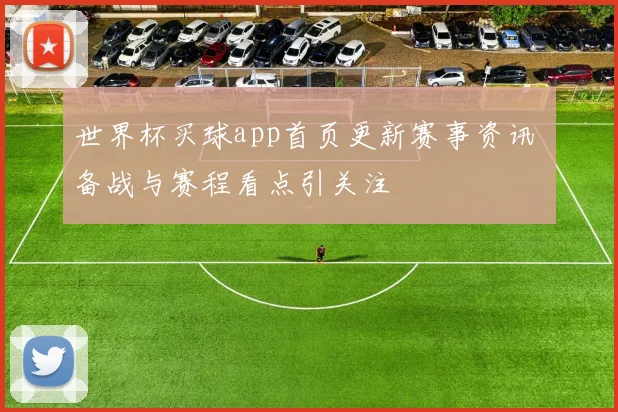 世界杯买球app首页更新赛事资讯 备战与赛程看点引关注