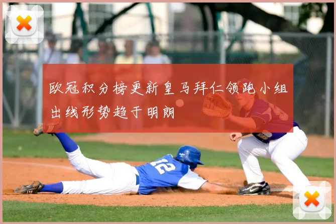 欧冠积分榜更新皇马拜仁领跑小组出线形势趋于明朗