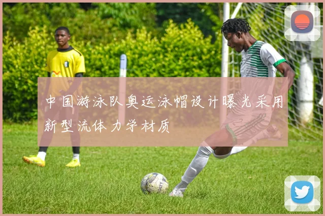 中国游泳队奥运泳帽设计曝光采用新型流体力学材质