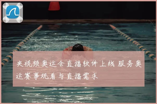 央视频奥运会直播软件上线 服务奥运赛事观看与直播需求