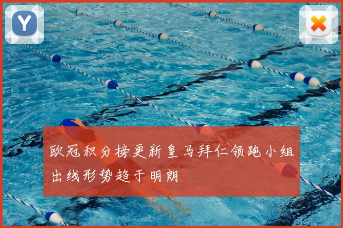 欧冠积分榜更新皇马拜仁领跑小组出线形势趋于明朗