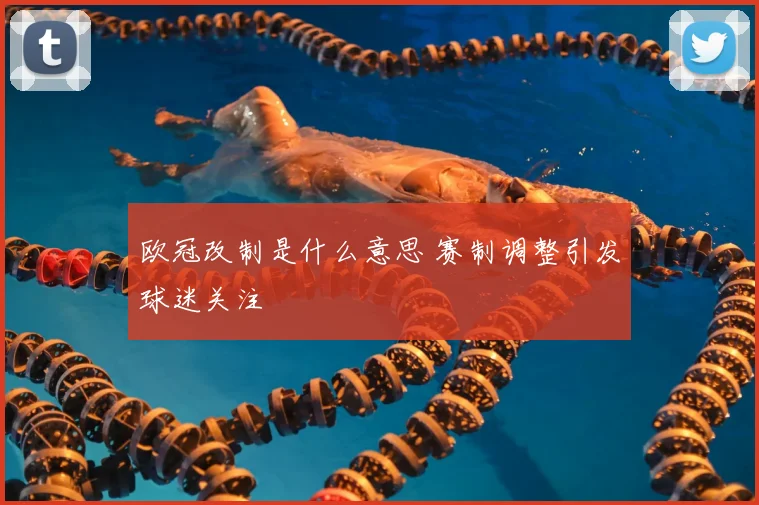 欧冠改制是什么意思 赛制调整引发球迷关注
