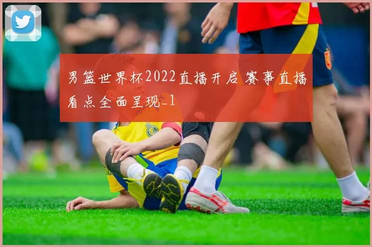 男篮世界杯2022直播开启 赛事直播看点全面呈现_1